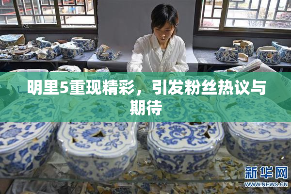 明里5重现精彩，引发粉丝热议与期待