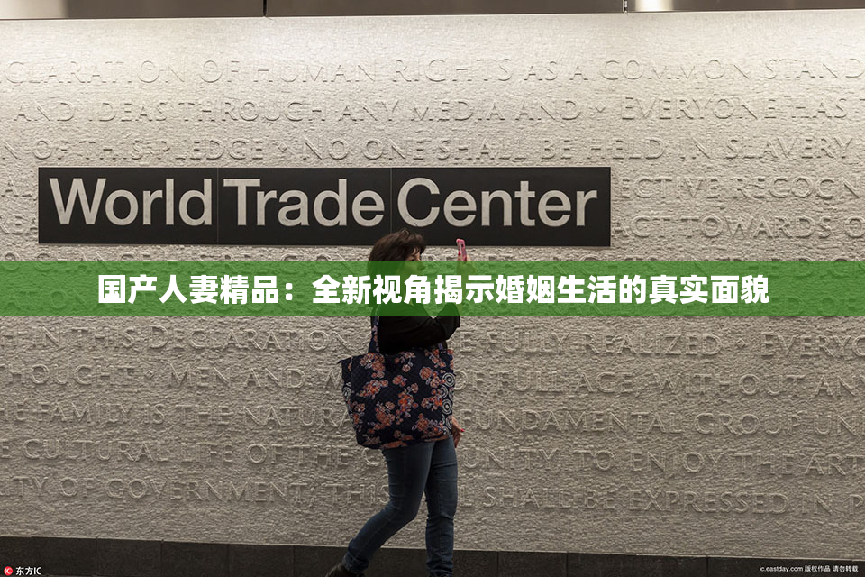 国产人妻精品：全新视角揭示婚姻生活的真实面貌