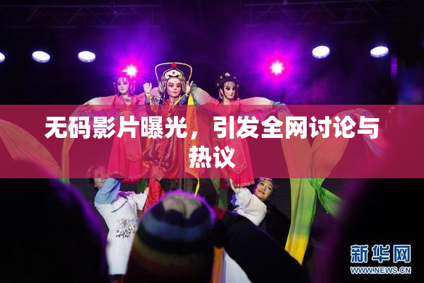无码影片曝光，引发全网讨论与热议