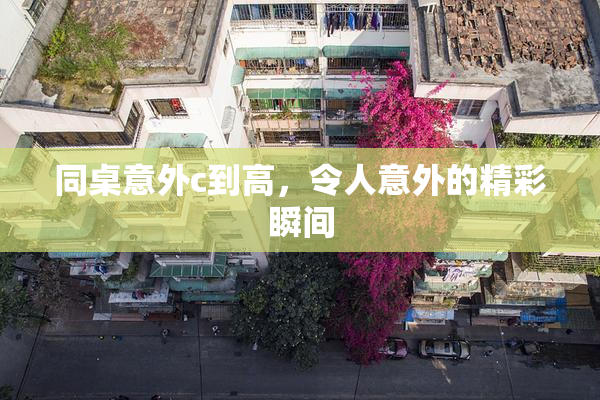 同桌意外c到高，令人意外的精彩瞬间