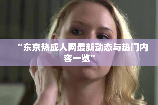 “东京热成人网最新动态与热门内容一览”