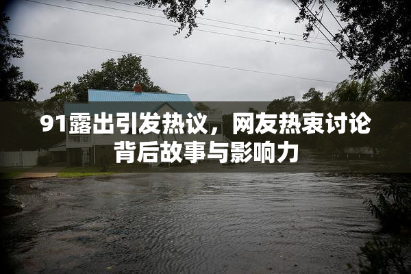91露出引发热议，网友热衷讨论背后故事与影响力