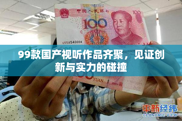 99款国产视听作品齐聚，见证创新与实力的碰撞