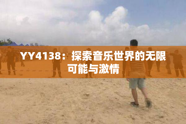 YY4138：探索音乐世界的无限可能与激情