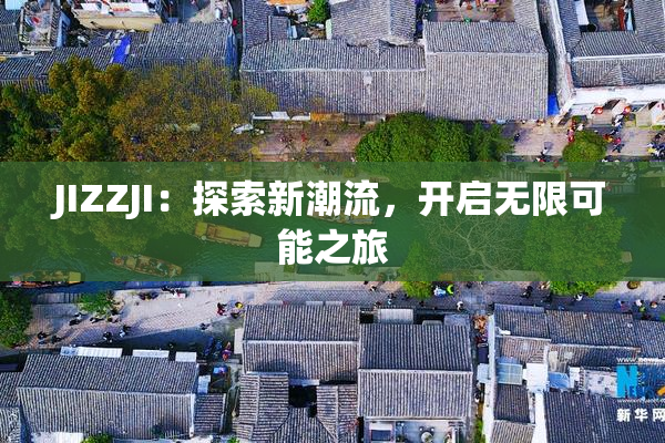 JIZZJI：探索新潮流，开启无限可能之旅