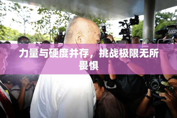 力量与硬度并存，挑战极限无所畏惧