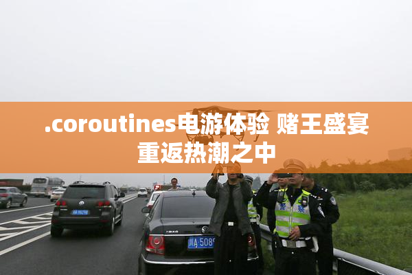 .coroutines电游体验 赌王盛宴重返热潮之中