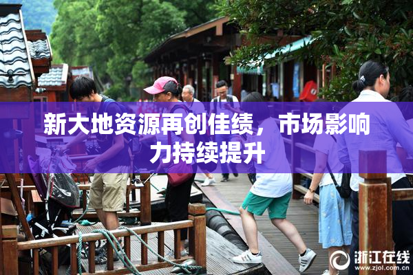 新大地资源再创佳绩，市场影响力持续提升