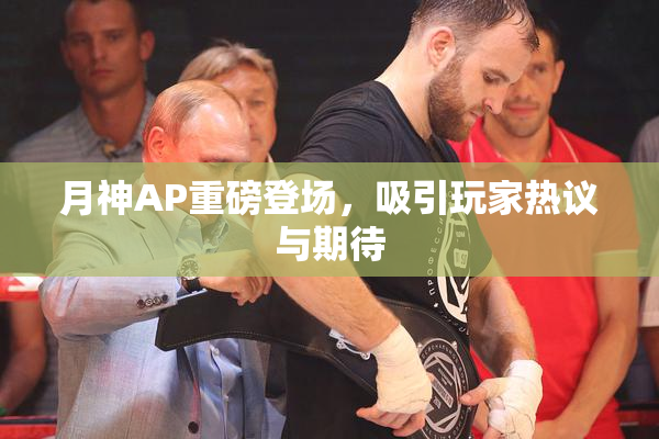 月神AP重磅登场，吸引玩家热议与期待