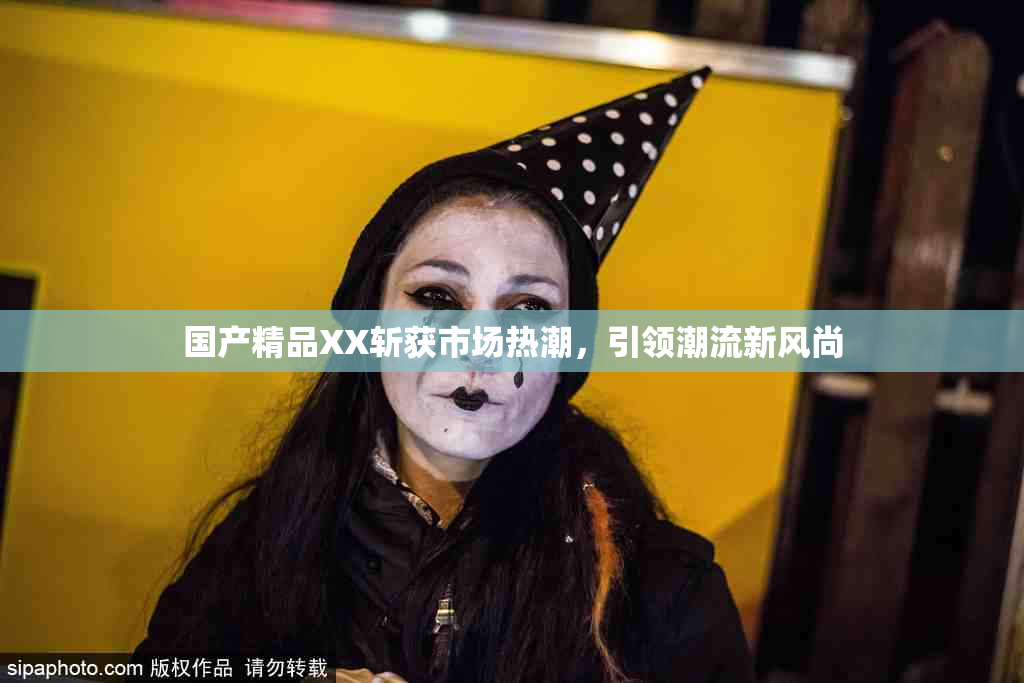 国产精品XX斩获市场热潮，引领潮流新风尚