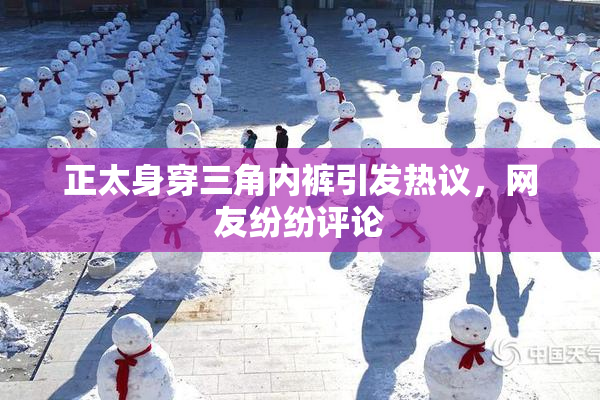 正太身穿三角内裤引发热议，网友纷纷评论