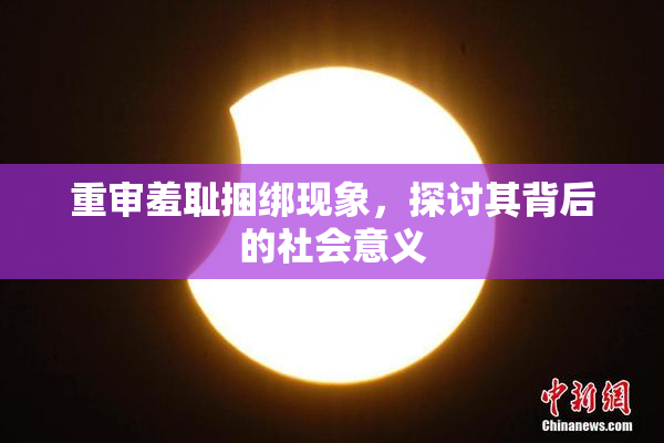 重审羞耻捆绑现象，探讨其背后的社会意义