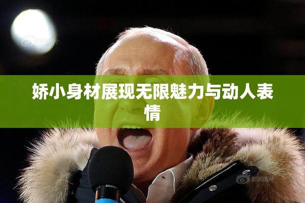 娇小身材展现无限魅力与动人表情