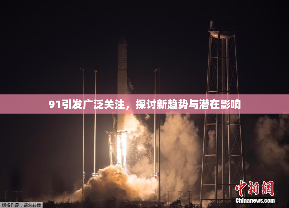 91引发广泛关注，探讨新趋势与潜在影响
