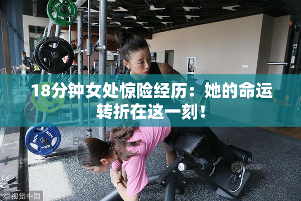 18分钟女处惊险经历：她的命运转折在这一刻！