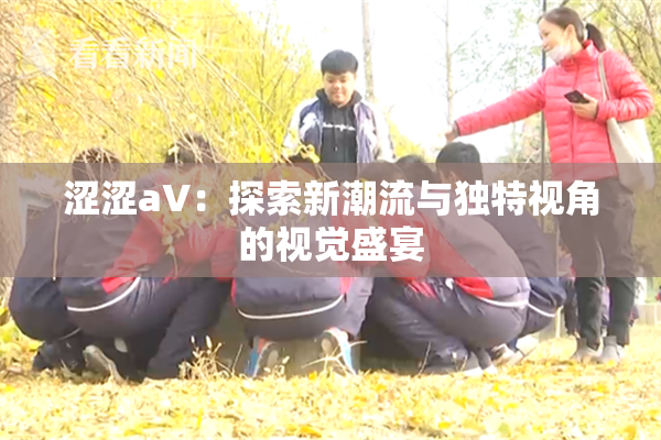涩涩aV：探索新潮流与独特视角的视觉盛宴