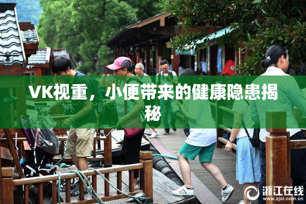 VK视重，小便带来的健康隐患揭秘
