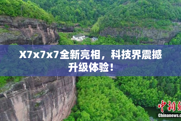 X7x7x7全新亮相，科技界震撼升级体验！
