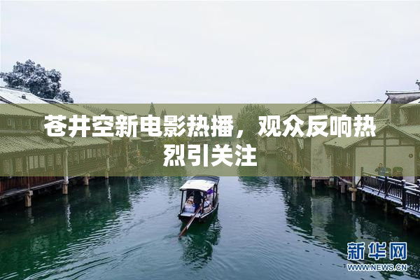 苍井空新电影热播，观众反响热烈引关注