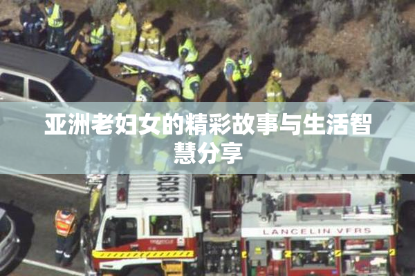 亚洲老妇女的精彩故事与生活智慧分享