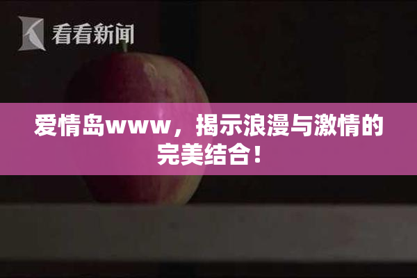 爱情岛www，揭示浪漫与激情的完美结合！