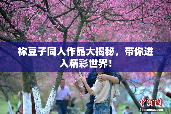 祢豆子同人作品大揭秘，带你进入精彩世界！