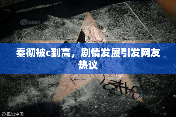 秦彻被c到高，剧情发展引发网友热议