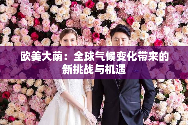 欧美大荫：全球气候变化带来的新挑战与机遇