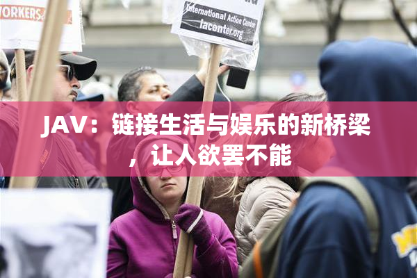JAV：链接生活与娱乐的新桥梁，让人欲罢不能
