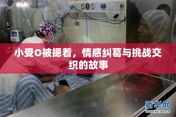 小受O被摁着，情感纠葛与挑战交织的故事