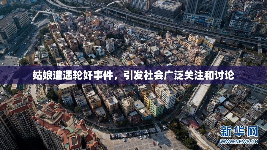 姑娘遭遇轮奸事件，引发社会广泛关注和讨论