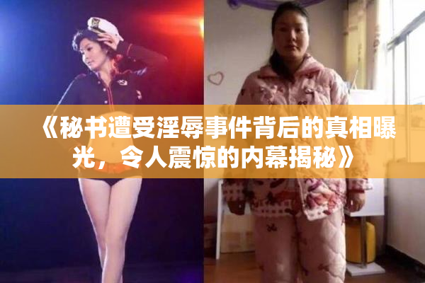 《秘书遭受淫辱事件背后的真相曝光，令人震惊的内幕揭秘》