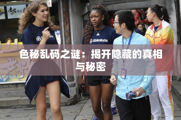 色秘乱码之谜：揭开隐藏的真相与秘密