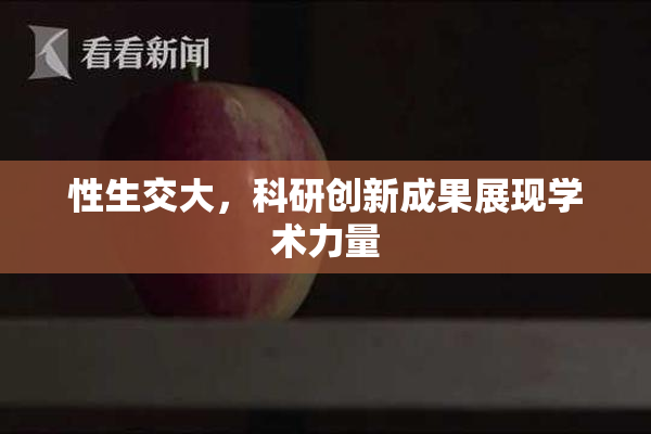 性生交大，科研创新成果展现学术力量