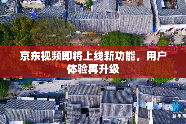 京东视频即将上线新功能，用户体验再升级