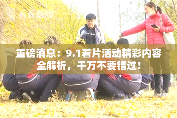 重磅消息：9.1看片活动精彩内容全解析，千万不要错过！