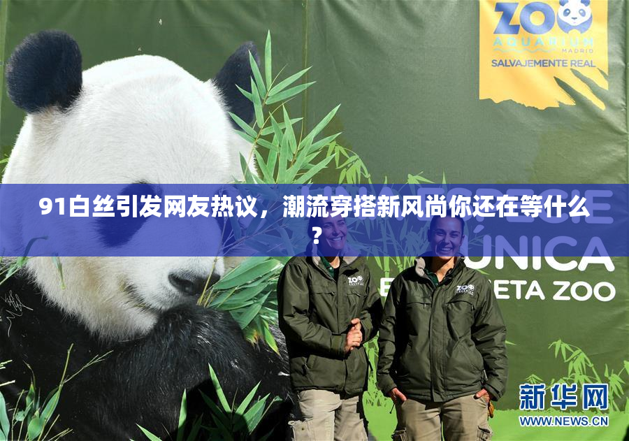 91白丝引发网友热议，潮流穿搭新风尚你还在等什么？