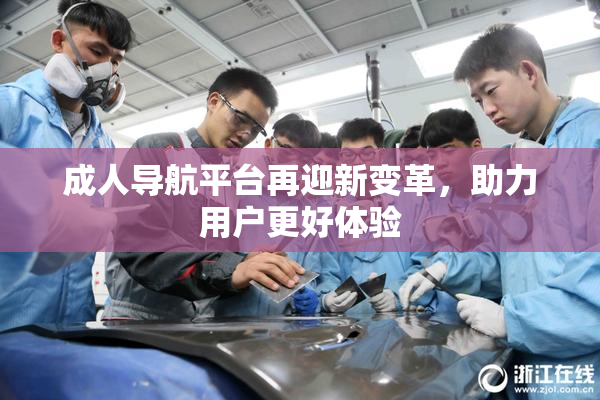 成人导航平台再迎新变革，助力用户更好体验