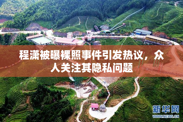 程潇被曝裸照事件引发热议，众人关注其隐私问题