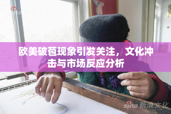 欧美破苞现象引发关注，文化冲击与市场反应分析