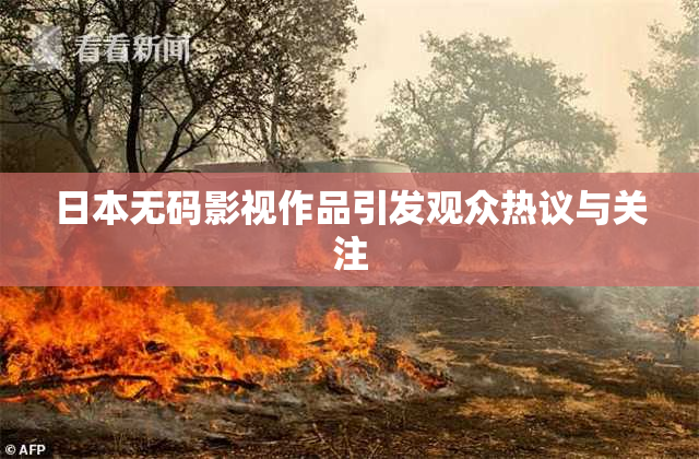 日本无码影视作品引发观众热议与关注