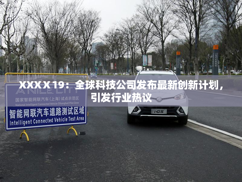 XXXⅩ19：全球科技公司发布最新创新计划，引发行业热议