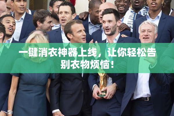 一键消衣神器上线，让你轻松告别衣物烦恼！