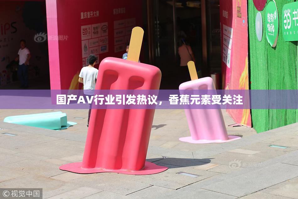 国产AV行业引发热议，香蕉元素受关注