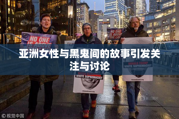亚洲女性与黑鬼间的故事引发关注与讨论