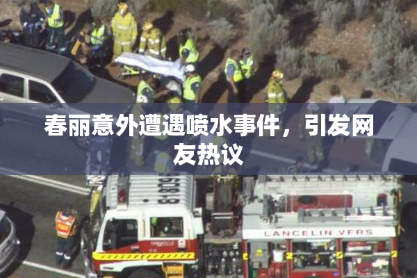 春丽意外遭遇喷水事件，引发网友热议