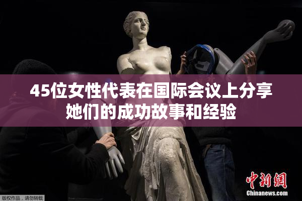 45位女性代表在国际会议上分享她们的成功故事和经验