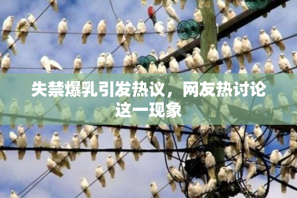 失禁爆乳引发热议，网友热讨论这一现象
