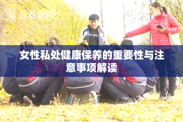 女性私处健康保养的重要性与注意事项解读