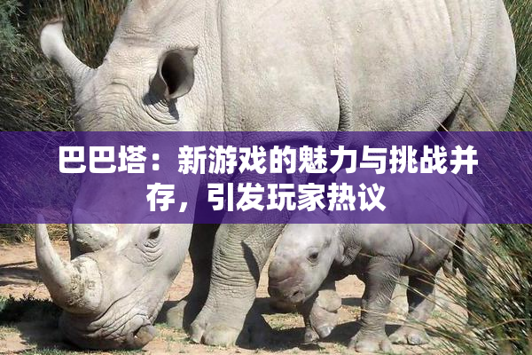 巴巴塔：新游戏的魅力与挑战并存，引发玩家热议